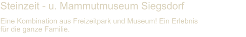 Steinzeit - u. Mammutmuseum Siegsdorf Eine Kombination aus Freizeitpark und Museum! Ein Erlebnis für die ganze Familie.